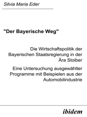 cover image of "Der Bayerische Weg". Die Wirtschaftspolitik der Bayerischen Staatsregierung in der Ära Stoiber